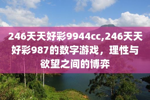 246天天好彩9944cc,246天天好彩987的数字游戏，理性与欲望之间的博弈