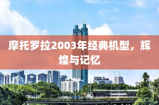 摩托罗拉2003年经典机型，辉煌与记忆
