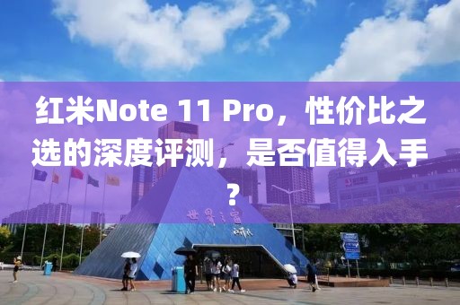 红米Note 11 Pro，性价比之选的深度评测，是否值得入手？