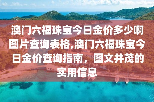 澳门六福珠宝今日金价多少啊图片查询表格,澳门六福珠宝今日金价查询指南，图文并茂的实用信息