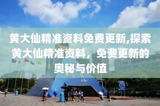黄大仙精准资料免费更新,探索黄大仙精准资料，免费更新的奥秘与价值
