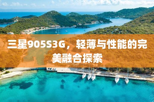 三星905S3G，轻薄与性能的完美融合探索