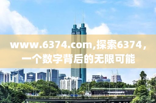 www.6374.com,探索6374，一个数字背后的无限可能