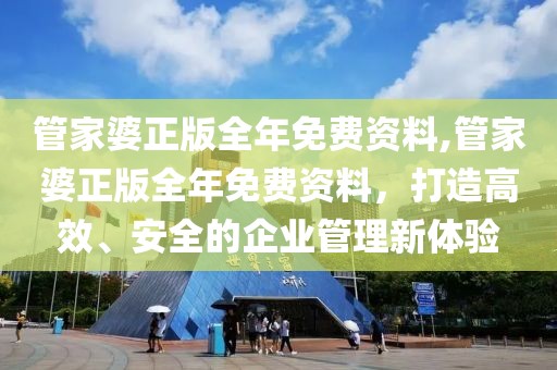 管家婆正版全年免费资料,管家婆正版全年免费资料，打造高效、安全的企业管理新体验