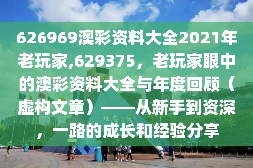 626969澳彩资料大全2021年老玩家,629375，老玩家眼中的澳彩资料大全与年度回顾（虚构文章）——从新手到资深，一路的成长和经验分享