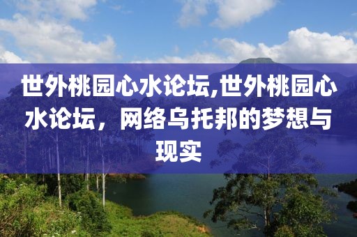 世外桃园心水论坛,世外桃园心水论坛，网络乌托邦的梦想与现实