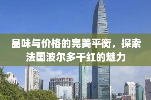 品味与价格的完美平衡，探索法国波尔多干红的魅力