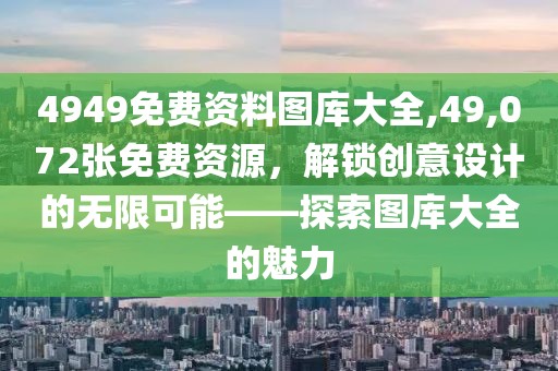 4949免费资料图库大全,49,072张免费资源，解锁创意设计的无限可能——探索图库大全的魅力