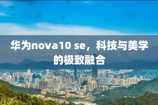 华为nova10 se，科技与美学的极致融合