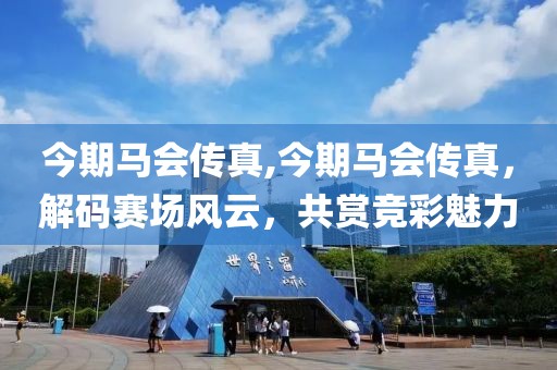 今期马会传真,今期马会传真，解码赛场风云，共赏竞彩魅力