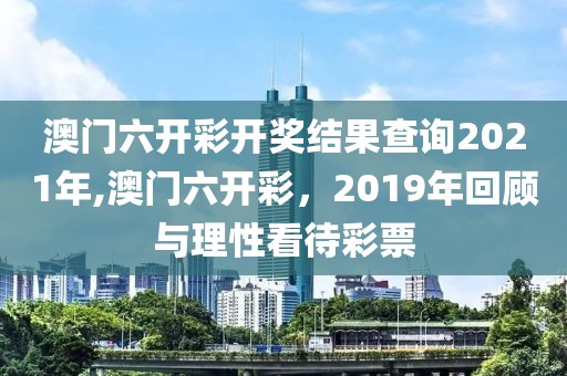 澳门六开彩开奖结果查询2021年,澳门六开彩，2019年回顾与理性看待彩票