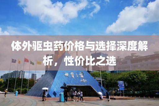 体外驱虫药价格与选择深度解析，性价比之选