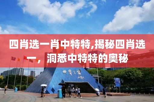 四肖选一肖中特特,揭秘四肖选一，洞悉中特特的奥秘