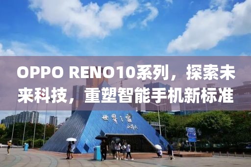 OPPO RENO10系列，探索未来科技，重塑智能手机新标准