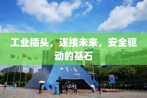 工业插头，连接未来，安全驱动的基石