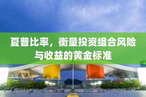 夏普比率，衡量投资组合风险与收益的黄金标准