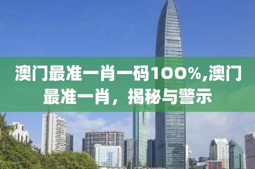 澳门最准一肖一码1OO%,澳门最准一肖，揭秘与警示