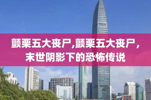 颤栗五大丧尸,颤栗五大丧尸，末世阴影下的恐怖传说