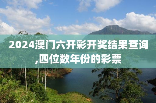 2024澳门六开彩开奖结果查询,四位数年份的彩票