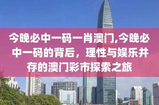 今晚必中一码一肖澳门,今晚必中一码的背后，理性与娱乐并存的澳门彩市探索之旅