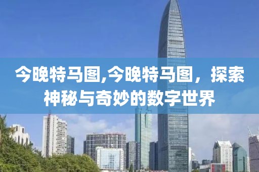 今晚特马图,今晚特马图，探索神秘与奇妙的数字世界