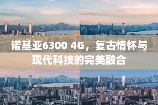 诺基亚6300 4G，复古情怀与现代科技的完美融合