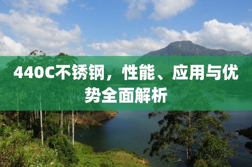 440C不锈钢，性能、应用与优势全面解析