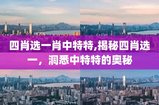 四肖选一肖中特特,揭秘四肖选一，洞悉中特特的奥秘