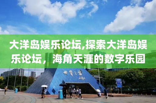 大洋岛娱乐论坛,探索大洋岛娱乐论坛，海角天涯的数字乐园