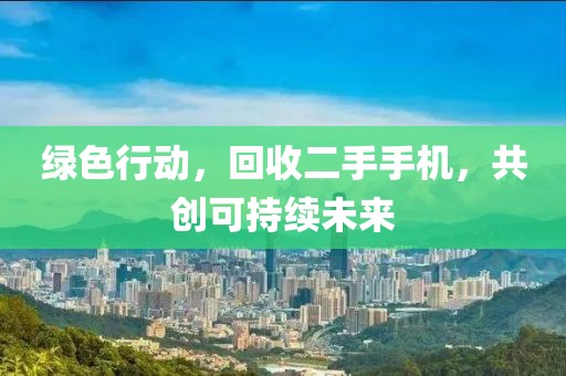 绿色行动，回收二手手机，共创可持续未来