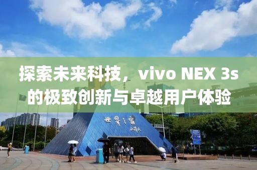 探索未来科技，vivo NEX 3s的极致创新与卓越用户体验