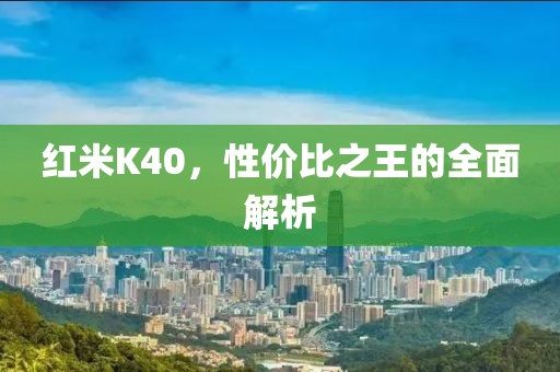 红米K40，性价比之王的全面解析