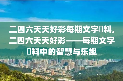二四六天天好彩每期文字賧料,二四六天天好彩——每期文字賧料中的智慧与乐趣