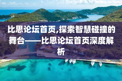 比思论坛首页,探索智慧碰撞的舞台——比思论坛首页深度解析