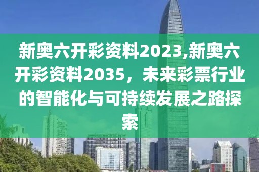 新奥六开彩资料2023,新奥六开彩资料2035，未来彩票行业的智能化与可持续发展之路探索