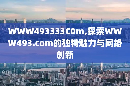 WWW493333C0m,探索WWW493.com的独特魅力与网络创新