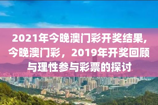 2021年今晚澳门彩开奖结果,今晚澳门彩，2019年开奖回顾与理性参与彩票的探讨