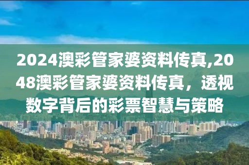 2024澳彩管家婆资料传真,2048澳彩管家婆资料传真，透视数字背后的彩票智慧与策略