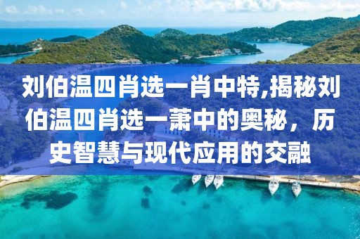 刘伯温四肖选一肖中特,揭秘刘伯温四肖选一萧中的奥秘，历史智慧与现代应用的交融