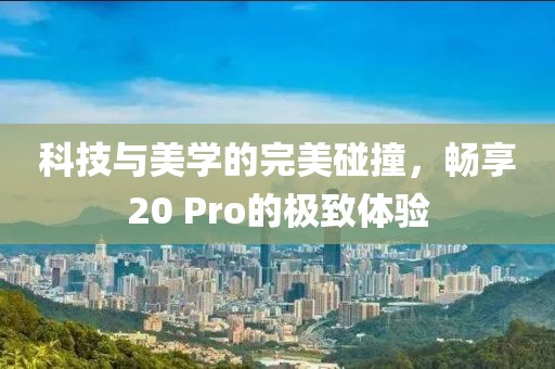 科技与美学的完美碰撞，畅享20 Pro的极致体验
