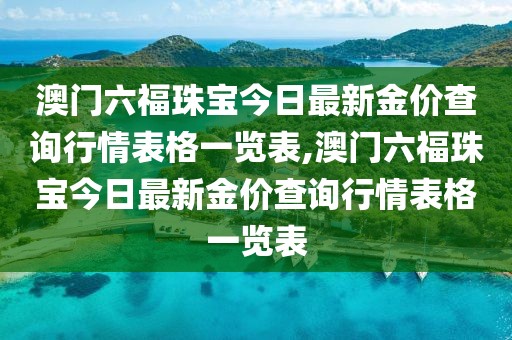 澳门六福珠宝今日最新金价查询行情表格一览表,澳门六福珠宝今日最新金价查询行情表格一览表
