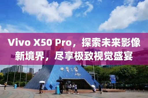 Vivo X50 Pro，探索未来影像新境界，尽享极致视觉盛宴