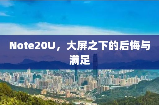 Note20U，大屏之下的后悔与满足