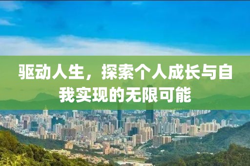 驱动人生，探索个人成长与自我实现的无限可能
