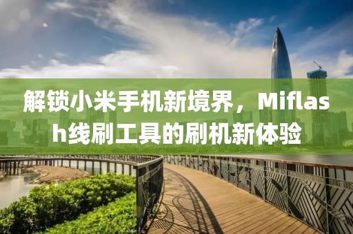 解锁小米手机新境界，Miflash线刷工具的刷机新体验