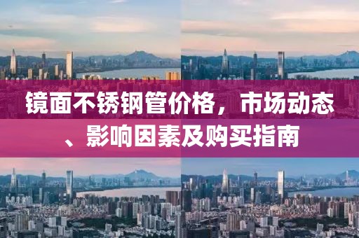 镜面不锈钢管价格，市场动态、影响因素及购买指南