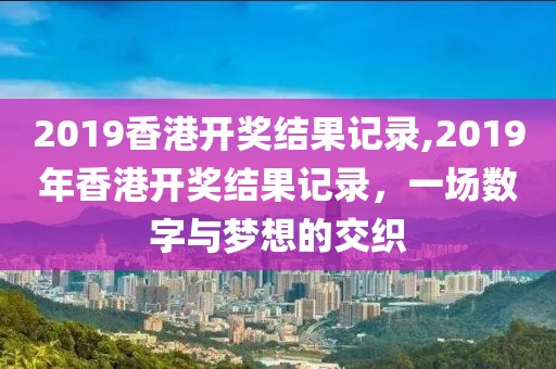 2019香港开奖结果记录,2019年香港开奖结果记录，一场数字与梦想的交织