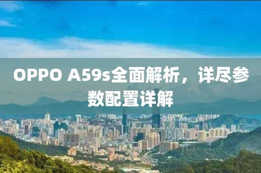 OPPO A59s全面解析，详尽参数配置详解