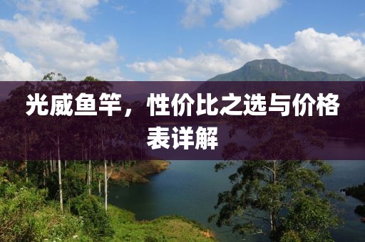 光威鱼竿，性价比之选与价格表详解
