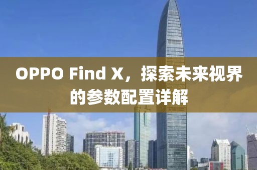 OPPO Find X，探索未来视界的参数配置详解